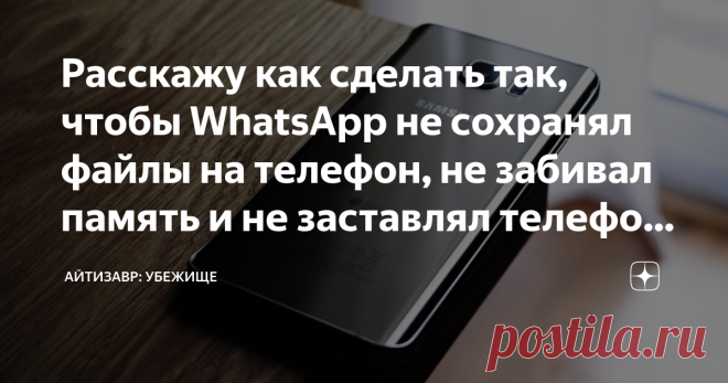 Расскажу как сделать так, чтобы WhatsApp не сохранял файлы на телефон, не забивал память и не заставлял телефон 