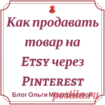 Как продавать товар на Etsy через Pinterest - Блог Ольги Мещеряковой Краткий обзор особенностей продаж товаров на Etsy.com через Pinterest: в чем особенности платформы и почему нельзя напрямую размещать фото с Етси