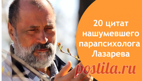 20 цитат нашумевшего парапсихолога Лазарева
  20 цитат нашумевшего парапсихолога Лазарева 20 цитат нашумевшего парапсихолога Лазарева Считается, что свободные от навязанных страхов и шаблонов толпы личности с интересом изучают работы таких психологов, как С.Н. Лазарев. Сергей Николаевич прошел большой исследовательский путь. Начиная с 80-х годов он накопил настолько много собственных открытий,...
Читай пост далее на сайте. Жми ⏫ссылку выше