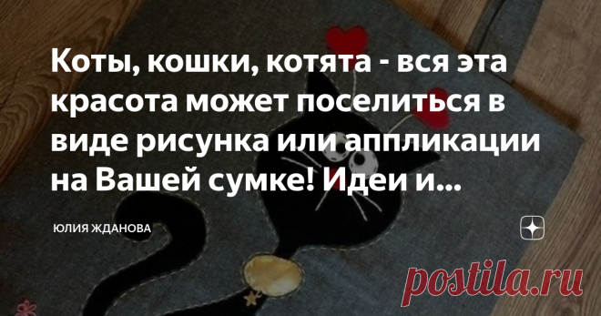 Коты, кошки, котята - вся эта красота может поселиться в виде рисунка или аппликации на Вашей сумке! Идеи и шаблоны! Статья автора «Юлия Жданова» в Дзене ✍: Сколько нас любителей кошек? Миллион, два, десять?