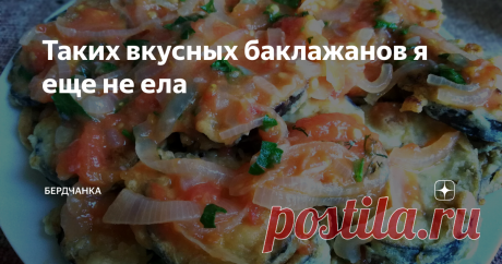 Таких вкусных баклажанов я еще не ела На своем канале я делюсь с читателями наиболее удачными пошаговыми рецептами тех блюд, которые я готовлю дома. Некоторые читатели пишут мне в комментариях свои любимые рецепты, я очень благодарна всем и часто этими рецептами с удовольствием пользуюсь.
Замечательным рецептом поделилась со мною Ольга Боева, за это ей от меня огромное спасибо!
Рецепт от читателя
Для наглядности и удобства, я конечно