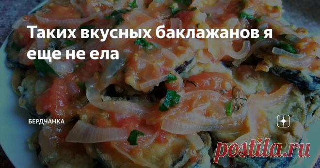 Таких вкусных баклажанов я еще не ела На своем канале я делюсь с читателями наиболее удачными пошаговыми рецептами тех блюд, которые я готовлю дома. Некоторые читатели пишут мне в комментариях свои любимые рецепты, я очень благодарна всем и часто этими рецептами с удовольствием пользуюсь.
Замечательным рецептом поделилась со мною Ольга Боева, за это ей от меня огромное спасибо!
Рецепт от читателя
Для наглядности и удобства, я конечно