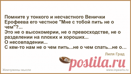 О несовпадении... Помните у тонкого и несчастного Венички Ерофеева его честное «Мне с тобой пить не о чем»…

Это не о высокомерии, не о превосходстве, не о разделении на плохих…