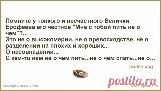 О несовпадении... Помните у тонкого и несчастного Венички Ерофеева его честное «Мне с тобой пить не о чем»…

Это не о высокомерии, не о превосходстве, не о разделении на плохих…