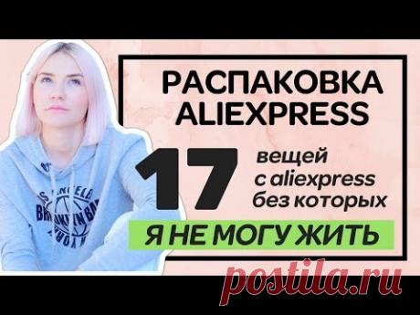 17 ВЕЩЕЙ С ALIEXPRESS БЕЗ КОТОРЫХ Я НЕ МОГУ ЖИТЬ