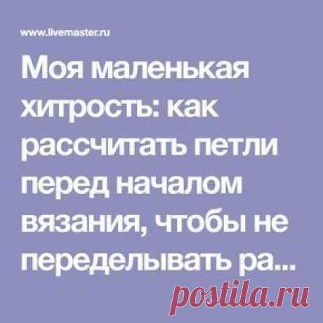 Моя маленькая хитрость: как рассчитать петли перед началом вязания, чтобы не переделывать работу