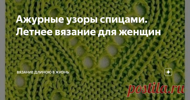 Ажурные узоры спицами. Летнее вязание для женщин Передо мной встала очередная задача: для женщины средних лет необходимо связать летний легкий джемпер с короткими рукавами. Пряжа заказана, хотя пока она еще не пришла. Известно, что это будет хлопок, пряжа гладко окрашенная, цвета мяты. Узор нужен умеренно ажурный, вертикальный. Чтобы можно было надеть не только на пляж, но и в город чтобы выйти было прилично. Пока выбираю узор. Нашла несколько подходящих вариантов. Заодно ...