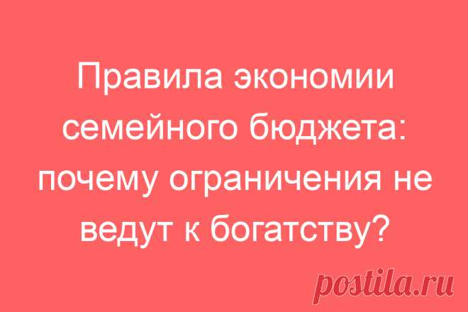 Правила экономии семейного бюджета: почему ограничения не ведут к богатству?