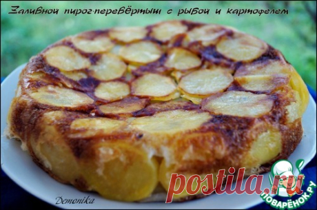 Заливной пирог-перевёртыш с рыбой и картофелем - кулинарный рецепт