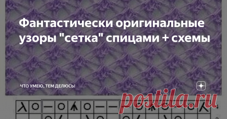 Фантастически оригинальные узоры "сетка" спицами + схемы Здравствуйте, дорогие мои рукодельницы!
Сегодня хочу предложить вашему вниманию всевозможную сеточку. Этот узор достаточно универсальный. Его можно применить как для летних кофт, так и для палантинов, шалей и других изделий.
Все очарование узора раскроется только при правильном подборе пряжи. Для одного рисунка необходима очень тонкая пряжа, а для другого подойдет пряжа