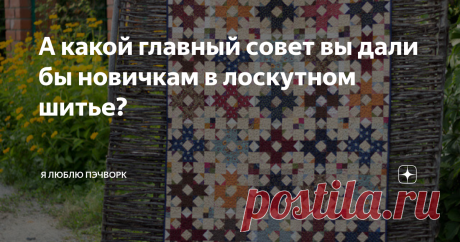 А какой главный совет вы дали бы новичкам в лоскутном шитье? Несколько лет назад я публиковала пост "Лучшие советы от читателей журнала McCalls Quilting". Эта статья была очень полезна для новичков в лоскутном шитье.  Сегодня хочу повторить некоторые из рекомендаций. Их давали не профессионалы или авторы книг по пэчворку. Простые лоскутницы прислали их в адрес редакции журнала McCalls Quilting, чтобы помочь справиться всем, кто увлекается лоскутным шитьем, с сомнениями и т...