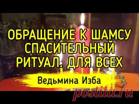 ОБРАЩЕНИЕ К ШАМСУ. СПАСИТЕЛЬНЫЙ РИТУАЛ. ДЛЯ ВСЕХ. ВЕДЬМИНА ИЗБА ▶️ ИНГА ХОСРОЕВА