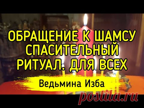 ОБРАЩЕНИЕ К ШАМСУ. СПАСИТЕЛЬНЫЙ РИТУАЛ. ДЛЯ ВСЕХ. ВЕДЬМИНА ИЗБА ▶️ ИНГА ХОСРОЕВА