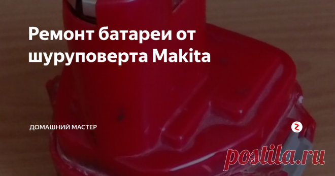 Ремонт батареи от шуруповерта Makita Здравствуйте, дорогие читатели. Есть у моего приятеля хороший шуруповерт Makita 6271. 