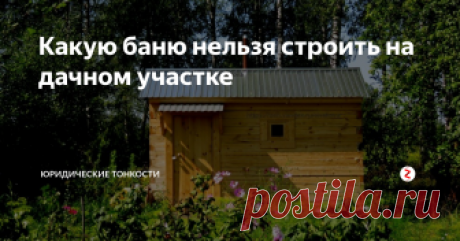 Какую баню нельзя строить на дачном участке Возведение «неправильной» бани чревато сейчас штрафами или сносом постройки. Рассмотрим основные требования...