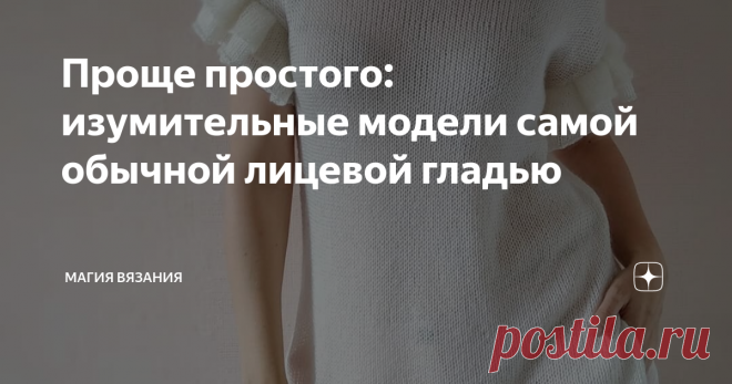 Проще простого: изумительные модели самой обычной лицевой гладью Может ли быть красивым, элегантным и оригинальным джемпер, если он связан лицевой гладью?
