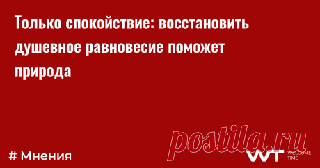 Только спокойствие: восстановить душевное равновесие поможет природа В нашей жизни постоянно происходят события, вызванные внешними факторами. Ранее мы боролись с коронавирусной инфекцией, терпели сovid-ограничения, приспосабливались к карантину и удаленной работе. Теперь живем в непосредственной близости от  геополитического конфликта, который не может не влиять на нас. Уровень входящей негативной информации, в том числе из социальных сетей, зашкаливает. А вместе с тем по...