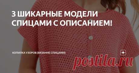 3 ШИКАРНЫЕ МОДЕЛИ СПИЦАМИ С ОПИСАНИЕМ! Статья автора «Копилка узоров (Вязание спицами)» в Дзене ✍: Добрый день, дорогие рукодельницы! Сегодня хочу вам показать подборку из трех моделей спицами, и они идут с описанием.