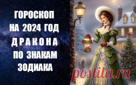 СЛУШАЙТЕ ГОРОСКОП НА 2024 ГОД ДРАКОНА ПО ЗНАКАМ ЗОДИАКА -