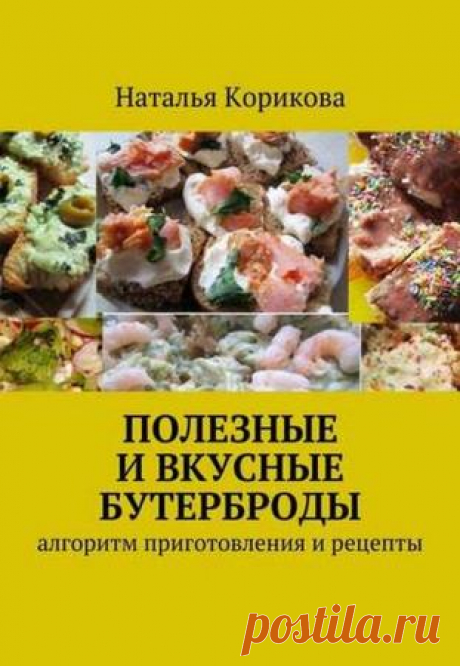 Полезные и вкусные бутерброды. Алгоритм приготовления и рецепты- Корикова Н.