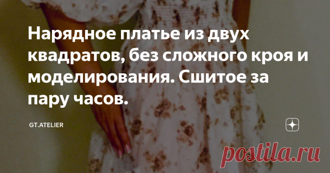 Нарядное платье из двух квадратов, без сложного кроя и моделирования. Сшитое за пару часов. Сегодня в моде пышные рукава всех видов. Всевозможные фонарики, глубокие защипы,  складки и тд. А легкие летящие ткани как нельзя лучше подходят для теплых летних дней.  Сложной формы рукав, глубокое декольте, узкое в талии и пышная юбка - все это на первый взгляд очень сложно сконструировать и сшить.  И все же, как за пару часов можно сшить нарядное платье, избегая сложного кроя и ...
