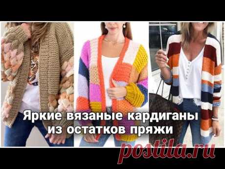 Яркие стильные кардиганы из остатков пряжи - колорблок, пэчворк, бабушкин квадрат. Модное вязание.