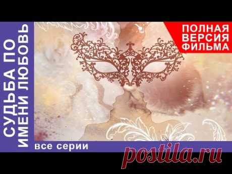 Судьба по имени Любовь. Все серии подряд. Сериал 2017. Русские Мелодрамы. Русские сериалы. StarMedia