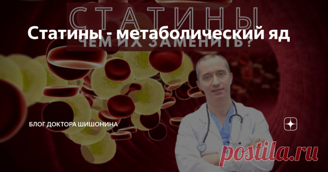 Статины - метаболический яд Статья автора «Блог Доктора Шишонина» в Дзене ✍: Что такое статины? Можно ли их отменить и чем заменить?