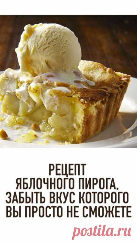 Рецепт яблочного пирога, забыть вкус которого вы просто не сможете - Lifter