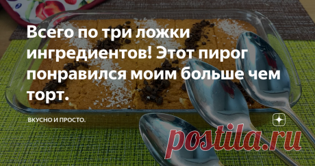 Всего по три ложки ингредиентов! Этот пирог понравился моим больше чем торт.