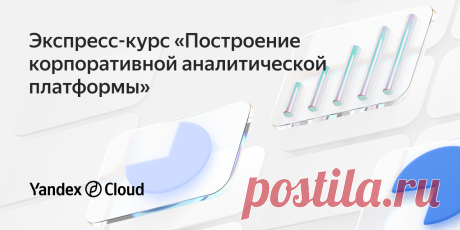 Курс «Построение корпоративной аналитической платформы» Бесплатный курс от архитектора Yandex Cloud. Всего час теории и 12 часов практики.