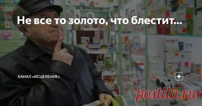 Не все то золото, что блестит… Статья автора «Канал «Исцеление»» в Дзене ✍:  Вы заметили, сколько у нас сейчас развелось аптек? Не то чтобы на каждом углу, так в одном и том же доме, — только перейти из одной двери в другую!