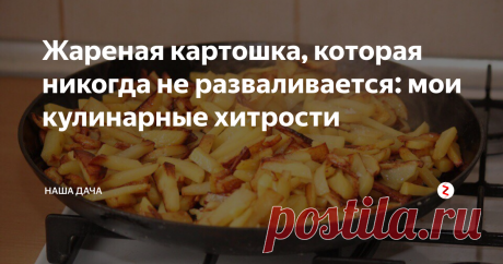 Жареная картошка, которая никогда не разваливается: мои кулинарные хитрости Скажу без ложной скромности, что мою картошку любят все – она никогда не прилипает к сковороде, всегда жарится «целыми» кусочками, не разваливается, да и вкусных «поджарок» в ней хватает всем! Помнится, когда золовка вышла замуж, мне даже пришлось давать ей «мастер-класс»: она тоже хотела, чтобы на сковороде были ароматные румяные картофельные ломтики, а не похожее на картофельное пюре нечто.