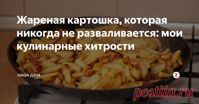 Жареная картошка, которая никогда не разваливается: мои кулинарные хитрости Скажу без ложной скромности, что мою картошку любят все – она никогда не прилипает к сковороде, всегда жарится «целыми» кусочками, не разваливается, да и вкусных «поджарок» в ней хватает всем! Помнится, когда золовка вышла замуж, мне даже пришлось давать ей «мастер-класс»: она тоже хотела, чтобы на сковороде были ароматные румяные картофельные ломтики, а не похожее на картофельное пюре нечто.