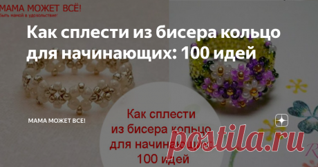 Как сплести из бисера кольцо для начинающих: 100 идей Статья автора «Мама может все!» в Дзене ✍: В статье мы расскажем, как сплести из бисера кольцо. Тема эта в основном для начинающих и детей, которые еще ни разу не пробовали плести из бисера.