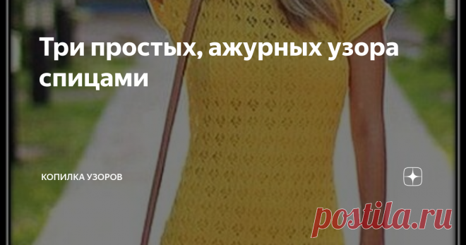 Три простых, ажурных узора спицами Простой ажурный узор, но как красиво смотрится желтое платье. Узор состоит из вертикальных рядов с ажурным рисунком, напоминающим 