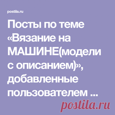 Посты по теме «Вязание на МАШИНЕ(модели с описанием)», добавленные пользователем Маргарита Костенко на Постилу