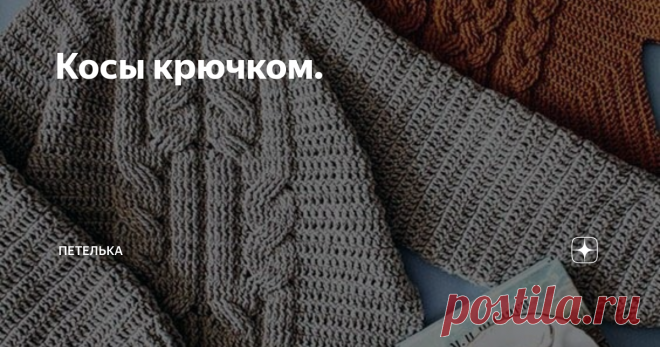 Косы крючком. Вязанные косы - один из самых эффектных узоров. Который можно выполнить не только спицами, но и крючком. Косы с вязанные крючком выглядят рельефно, придают вещи объем и выразительный вид.
Использовать узор косами  крючком, можно для вязания верхней одежды (пальто и курток),  для теплых джемперов, кардиганов, зимних юбк, шапок и шарфов.