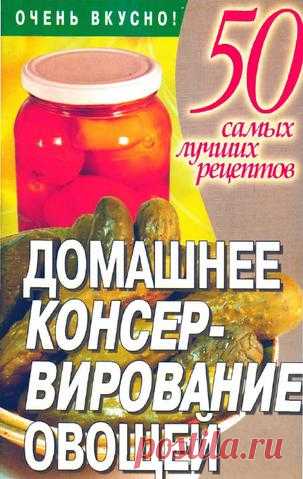 Домашнее консервирование овощей. 50 самых лучших рецеп�