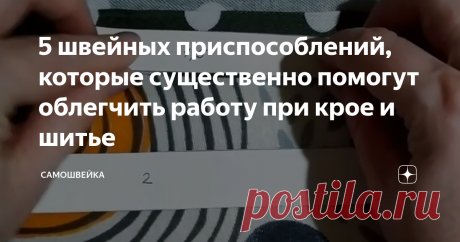 5 швейных приспособлений, которые существенно помогут облегчить работу при крое и шитье Швейные аксессуары и приспособления существенно облегчают труд рукодельниц. При их использовании экономится не только время, но и повышается качество выполненной работы. Давайте рассмотрим 5 самых простых и незатейливых приспособлений, некоторые из которых вполне можно сделать из того, что есть под рукой.
