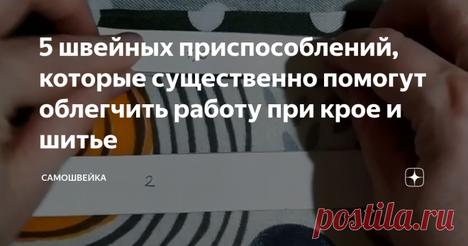 5 швейных приспособлений, которые существенно помогут облегчить работу при крое и шитье Швейные аксессуары и приспособления существенно облегчают труд рукодельниц. При их использовании экономится не только время, но и повышается качество выполненной работы. Давайте рассмотрим 5 самых простых и незатейливых приспособлений, некоторые из которых вполне можно сделать из того, что есть под рукой.
