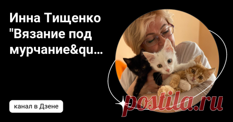 Инна Тищенко "Вязание под мурчание" | Дзен