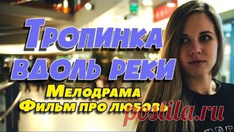 Фильм про деревенскую любовь - Тропинка вдоль реки / Русские мелодрамы новинки 2019