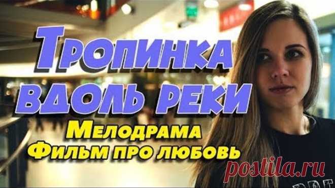 Фильм про деревенскую любовь - Тропинка вдоль реки / Русские мелодрамы новинки 2019