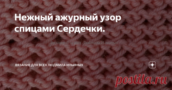 Нежный ажурный узор спицами Сердечки. Милый мелкий ажурный узор из маленьких сердечек идеально подойдет для детских изделий и изделий для новорожденных.
Вы можете связать шапочку, кофточку, плед или украсить узором детали изделия.
Раппорт узора состоит из 2 петель и 2 рядов.
Для данного узора вам необходимо набрать   кол-во петель кратное 2 + 2 кромочные.