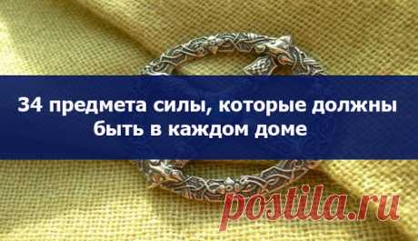 34 предмета силы, которые должны быть в каждом доме 
 
Я хочу рассказать вам о 34 предметах Силы - защита дома, которые будут верно служить вам и помогут каждый дом сделать полной чашей, крепостью, настоящим родовым гнездом, превратит ваше жилище в тер…