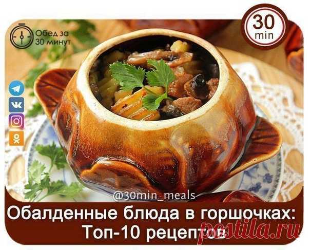ОБАЛДЕННЫЕ БЛЮДА В ГОРШОЧКАХ: ТОП-10 РЕЦЕПТОВ 
Варианты ужина за 30 минут