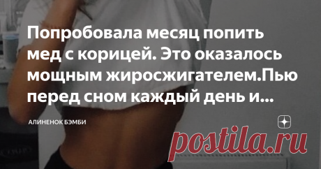Попробовала месяц попить мед с корицей. Это оказалось мощным жиросжигателем.Пью перед сном каждый день и худею