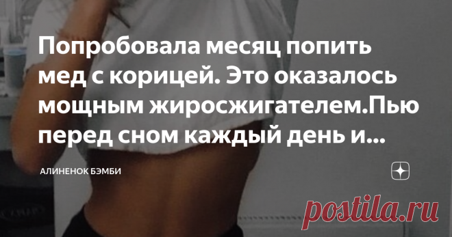 Попробовала месяц попить мед с корицей. Это оказалось мощным жиросжигателем.Пью перед сном каждый день и худею
