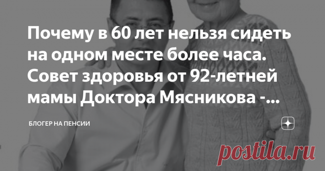 Почему в 60 лет нельзя сидеть на одном месте более часа. Совет здоровья от 92-летней мамы Доктора Мясникова - Ольги Халиловны Добрый день, читатели блога 